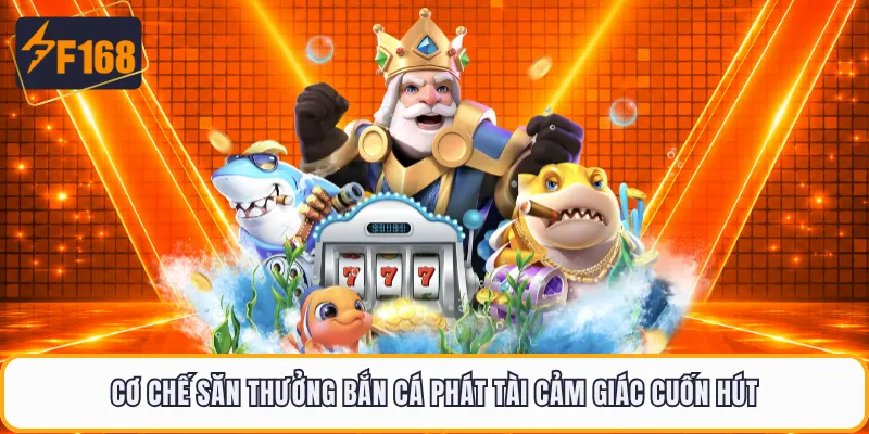 Cơ chế săn thưởng bắn cá Phát Tài cảm giác cuốn hút